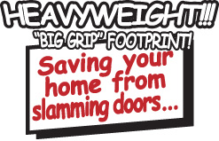 HEAVYWEIGHT BIG GRIP FOOTPRINT - Saving your home from slamming doors